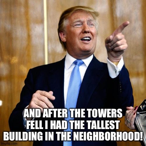 Donal Trump Birthday | AND AFTER THE TOWERS FELL I HAD THE TALLEST BUILDING IN THE NEIGHBORHOOD! | image tagged in donal trump birthday | made w/ Imgflip meme maker