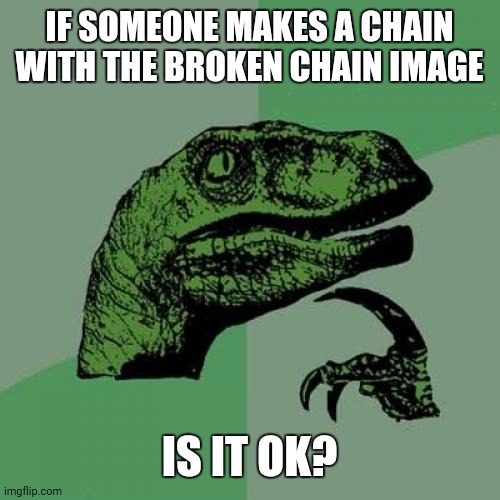 Philosoraptor |  IF SOMEONE MAKES A CHAIN WITH THE BROKEN CHAIN IMAGE; IS IT OK? | image tagged in memes,philosoraptor | made w/ Imgflip meme maker