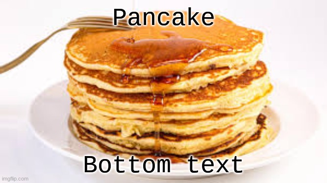 Pancake Bottom text | made w/ Imgflip meme maker