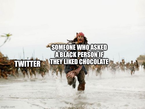 Jack Sparrow Being Chased | SOMEONE WHO ASKED A BLACK PERSON IF THEY LIKED CHOCOLATE; TWITTER | image tagged in memes,jack sparrow being chased | made w/ Imgflip meme maker