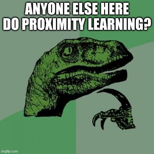 Philosoraptor | ANYONE ELSE HERE DO PROXIMITY LEARNING? | image tagged in memes,philosoraptor | made w/ Imgflip meme maker