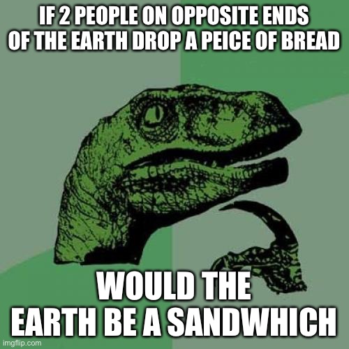 Like hol up | IF 2 PEOPLE ON OPPOSITE ENDS OF THE EARTH DROP A PEICE OF BREAD; WOULD THE EARTH BE A SANDWHICH | image tagged in memes,philosoraptor | made w/ Imgflip meme maker