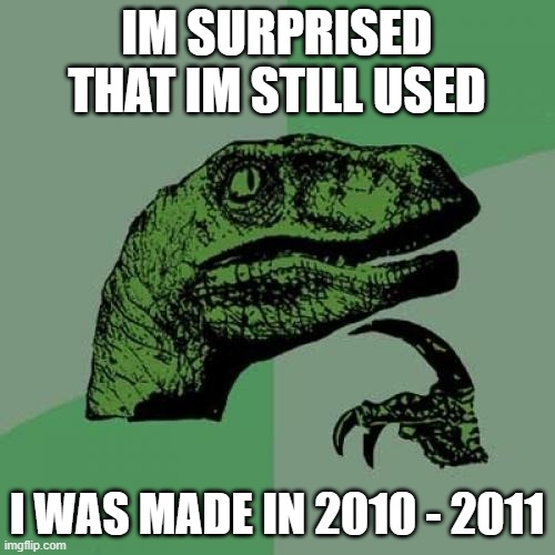 Philosoraptor | IM SURPRISED THAT IM STILL USED; I WAS MADE IN 2010 - 2011 | image tagged in memes,philosoraptor | made w/ Imgflip meme maker