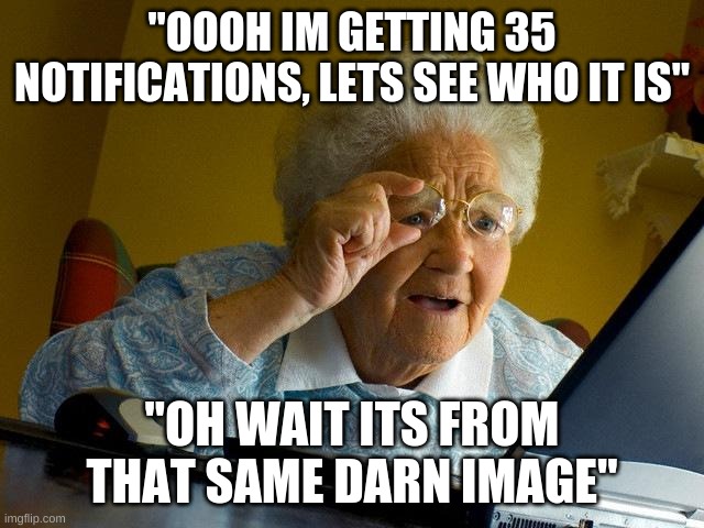 how do i turn off the notifications on that one image? | "OOOH IM GETTING 35 NOTIFICATIONS, LETS SEE WHO IT IS"; "OH WAIT ITS FROM THAT SAME DARN IMAGE" | image tagged in memes,grandma finds the internet | made w/ Imgflip meme maker