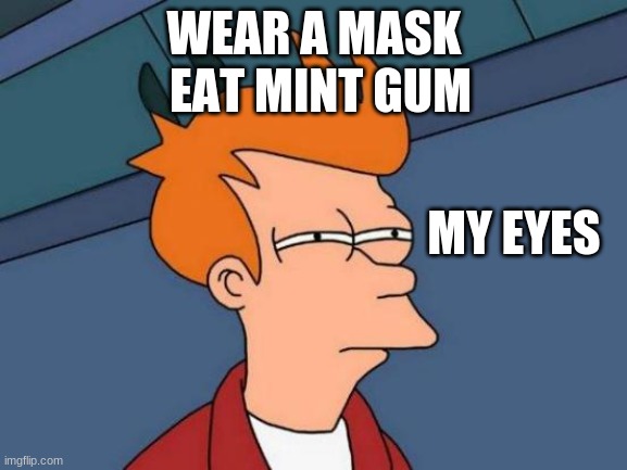 mask covid | EAT MINT GUM; WEAR A MASK; MY EYES | image tagged in memes,futurama fry | made w/ Imgflip meme maker