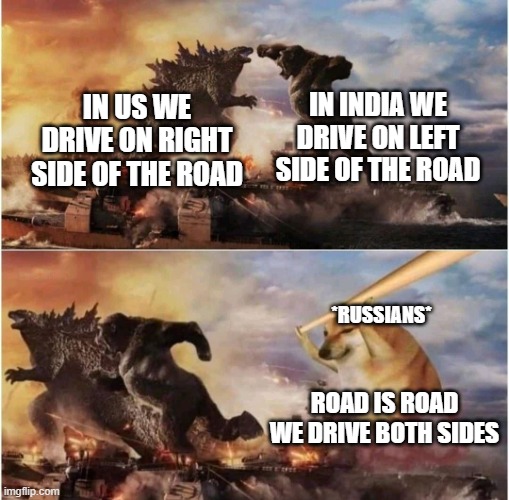 russians are built different | IN INDIA WE DRIVE ON LEFT SIDE OF THE ROAD; IN US WE DRIVE ON RIGHT SIDE OF THE ROAD; *RUSSIANS*; ROAD IS ROAD WE DRIVE BOTH SIDES | image tagged in kong godzilla doge | made w/ Imgflip meme maker