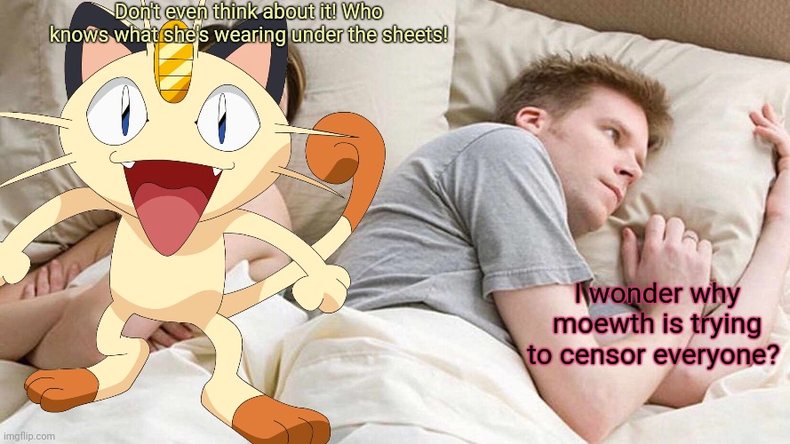 Moewth censors the lewd! | Don't even think about it! Who knows what she's wearing under the sheets! I wonder why moewth is trying to censor everyone? | image tagged in moewth,pokemon,unneeded censorship,but why why would you do that | made w/ Imgflip meme maker
