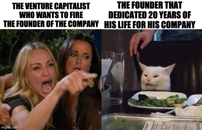 Venture Capitalist | THE FOUNDER THAT DEDICATED 20 YEARS OF HIS LIFE FOR HIS COMPANY; THE VENTURE CAPITALIST WHO WANTS TO FIRE THE FOUNDER OF THE COMPANY | image tagged in entrepreneur,capitalist,venture,corporations,investors | made w/ Imgflip meme maker