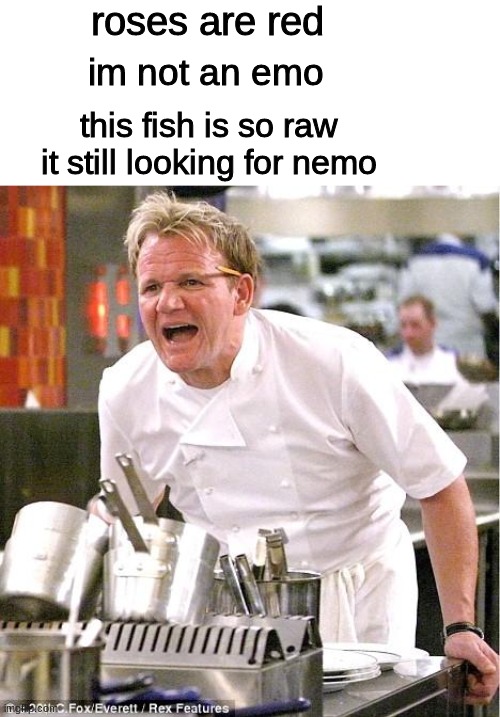mad boi |  roses are red; im not an emo; this fish is so raw it still looking for nemo | image tagged in memes,chef gordon ramsay,roses are red | made w/ Imgflip meme maker