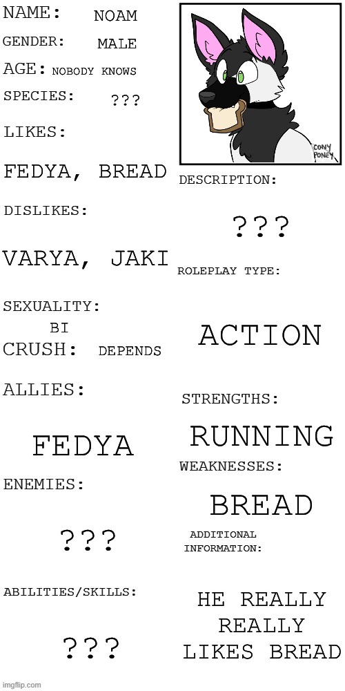 (Updated) Roleplay OC showcase | NOAM; MALE; NOBODY KNOWS; ??? FEDYA, BREAD; ??? VARYA, JAKI; ACTION; BI; DEPENDS; RUNNING; FEDYA; BREAD; ??? HE REALLY REALLY LIKES BREAD; ??? | image tagged in updated roleplay oc showcase | made w/ Imgflip meme maker