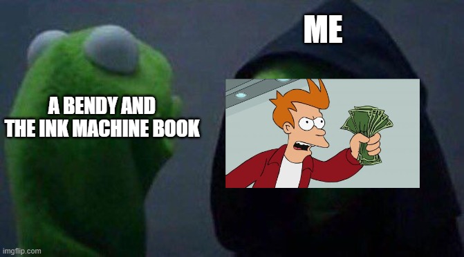 kermit me to me | A BENDY AND THE INK MACHINE BOOK ME | image tagged in kermit me to me | made w/ Imgflip meme maker