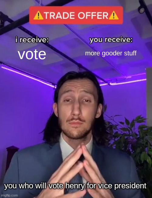 election | vote; more gooder stuff; you who will vote henry for vice president | image tagged in trade offer | made w/ Imgflip meme maker