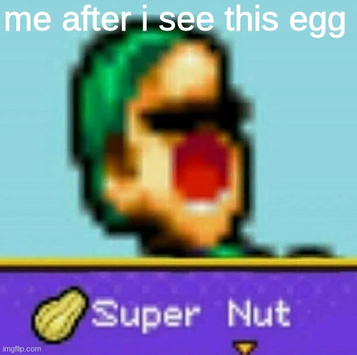 Luigi Super Nut | me after i see this egg | image tagged in luigi super nut | made w/ Imgflip meme maker