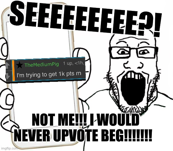 soyjak | SEEEEEEEEE?! NOT ME!!! I WOULD NEVER UPVOTE BEG!!!!!!! | image tagged in soyjak | made w/ Imgflip meme maker