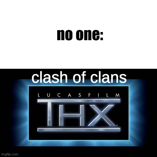 THX Logo | clash of clans no one: | image tagged in thx logo | made w/ Imgflip meme maker