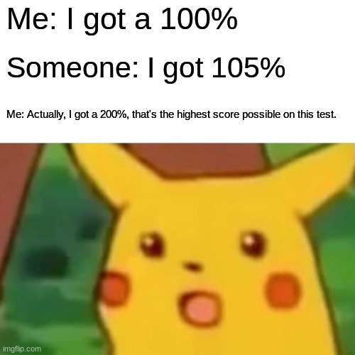 Smart Pikachu | Me: I got a 100%; Someone: I got 105%; Me: Actually, I got a 200%, that's the highest score possible on this test. | image tagged in memes,surprised pikachu,smart,wow,like a boss | made w/ Imgflip meme maker