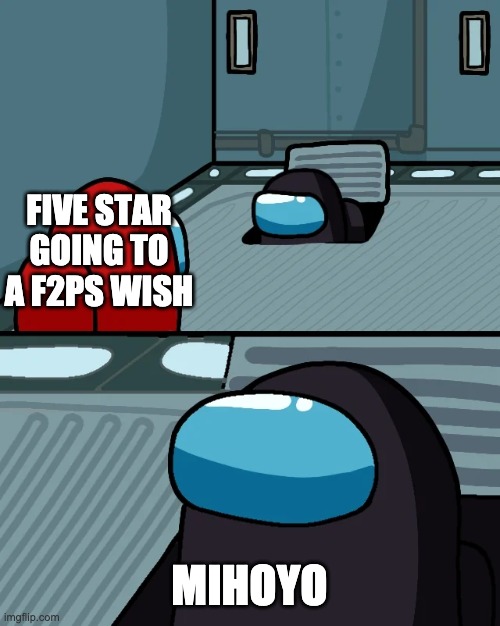 Why Mihoyo WHY!!!!!! | FIVE STAR GOING TO A F2PS WISH; MIHOYO | image tagged in impostor of the vent | made w/ Imgflip meme maker