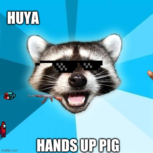 huyaaaaaaaaaaaaaaaaaaaa | HUYA; HANDS UP PIG | image tagged in memes | made w/ Imgflip meme maker