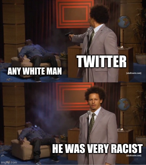 meme | TWITTER; ANY WHITE MAN; HE WAS VERY RACIST | image tagged in memes,who killed hannibal | made w/ Imgflip meme maker