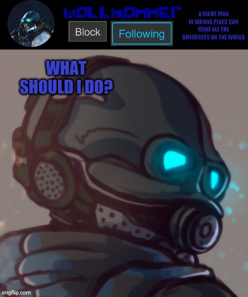 temp | WHAT SHOULD I DO? | image tagged in temp | made w/ Imgflip meme maker