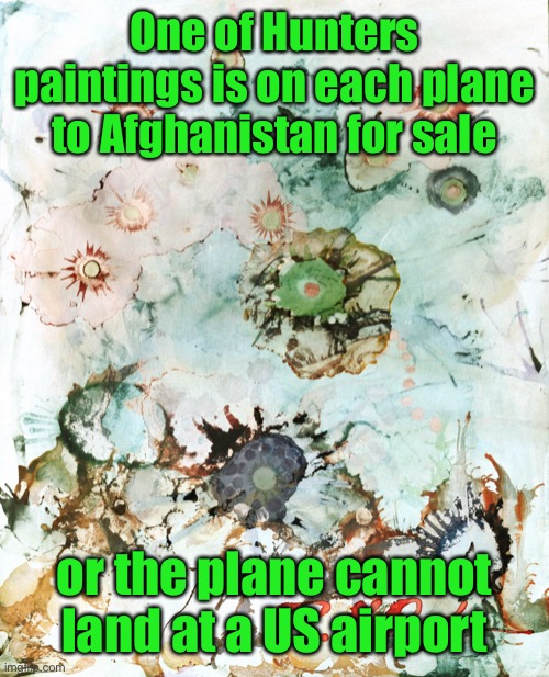 Hunter Biden Painting | One of Hunters paintings is on each plane to Afghanistan for sale or the plane cannot land at a US airport | image tagged in hunter biden painting | made w/ Imgflip meme maker