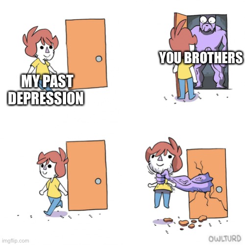 You guys gave my past depression no mercy | YOU BROTHERS; MY PAST DEPRESSION | image tagged in owlturd door | made w/ Imgflip meme maker