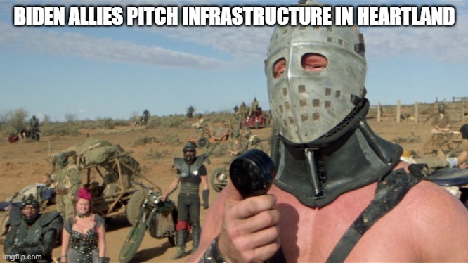 Biden Allies Pitch Infrastructure in Heartland | BIDEN ALLIES PITCH INFRASTRUCTURE IN HEARTLAND | image tagged in lord humongous just walk away,biden,infrastructure,road warrior,dems,roads and bridges | made w/ Imgflip meme maker