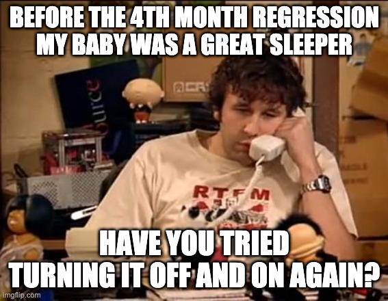 IT Crowd | BEFORE THE 4TH MONTH REGRESSION MY BABY WAS A GREAT SLEEPER; HAVE YOU TRIED TURNING IT OFF AND ON AGAIN? | image tagged in it crowd,sleep | made w/ Imgflip meme maker