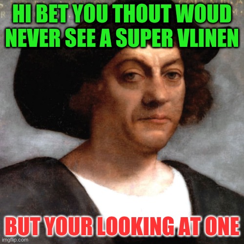 HI BET YOU THOUT WOUD NEVER SEE A SUPER VLINEN; BUT YOUR LOOKING AT ONE | image tagged in funny memes | made w/ Imgflip meme maker