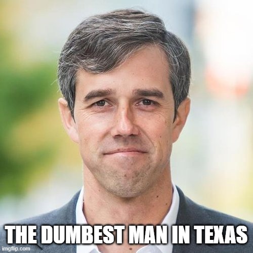 BETO | THE DUMBEST MAN IN TEXAS | image tagged in beto | made w/ Imgflip meme maker