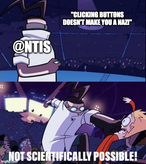 Not Scientifically Possible | "CLICKING BUTTONS DOESN'T MAKE YOU A NAZI"; @NTIS | image tagged in not scientifically possible | made w/ Imgflip meme maker