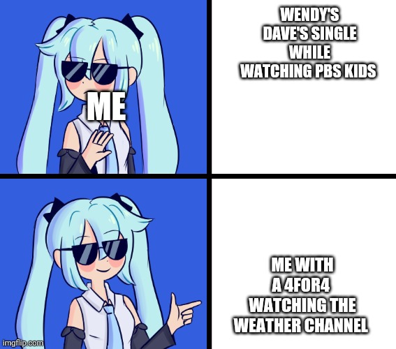 Hatsune Miku Drake Hotline | WENDY'S DAVE'S SINGLE WHILE WATCHING PBS KIDS; ME; ME WITH A 4FOR4  WATCHING THE WEATHER CHANNEL | image tagged in hatsune miku drake hotline | made w/ Imgflip meme maker