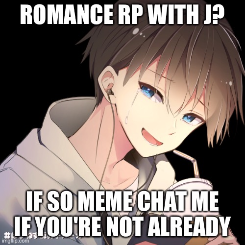 J | ROMANCE RP WITH J? IF SO MEME CHAT ME IF YOU'RE NOT ALREADY | image tagged in j | made w/ Imgflip meme maker