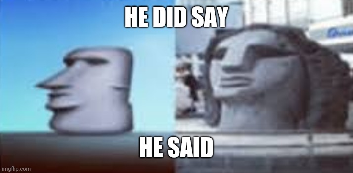 he did say | HE DID SAY; HE SAID | image tagged in moyai,s | made w/ Imgflip meme maker