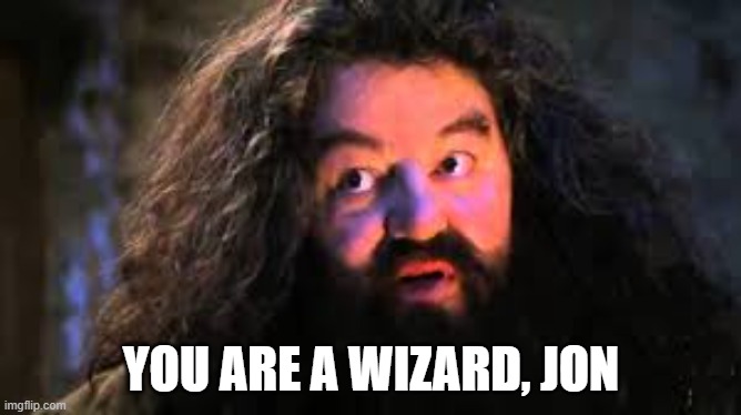 You are a wizard, Jon | YOU ARE A WIZARD, JON | image tagged in you are a wizard harry,jon | made w/ Imgflip meme maker