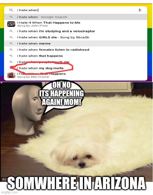 melting dog | OH NO ITS HAPPENING AGAIN! MOM! SOMWHERE IN ARIZONA | image tagged in blank white template | made w/ Imgflip meme maker