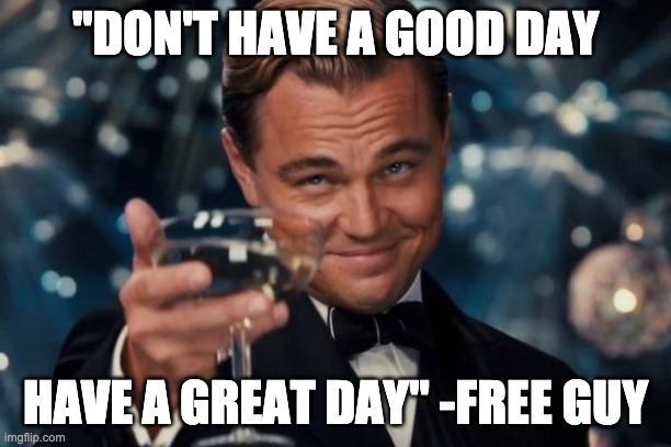 Have a great day if you see this | "DON'T HAVE A GOOD DAY; HAVE A GREAT DAY" -FREE GUY | image tagged in memes,leonardo dicaprio cheers,stay positive,smile,good vibes | made w/ Imgflip meme maker