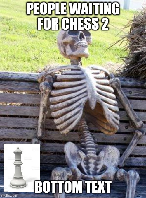 Waiting Skeleton | PEOPLE WAITING FOR CHESS 2; BOTTOM TEXT | image tagged in memes,waiting skeleton | made w/ Imgflip meme maker