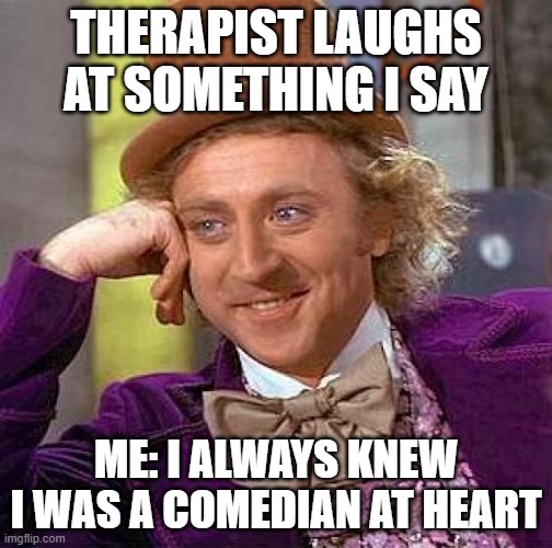 Borderline in therapy | THERAPIST LAUGHS AT SOMETHING I SAY; ME: I ALWAYS KNEW I WAS A COMEDIAN AT HEART | image tagged in memes,therapy,personality disorders | made w/ Imgflip meme maker