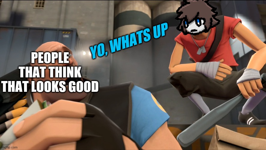 Yo what's up ? | YO, WHATS UP PEOPLE THAT THINK THAT LOOKS GOOD | image tagged in yo what's up | made w/ Imgflip meme maker
