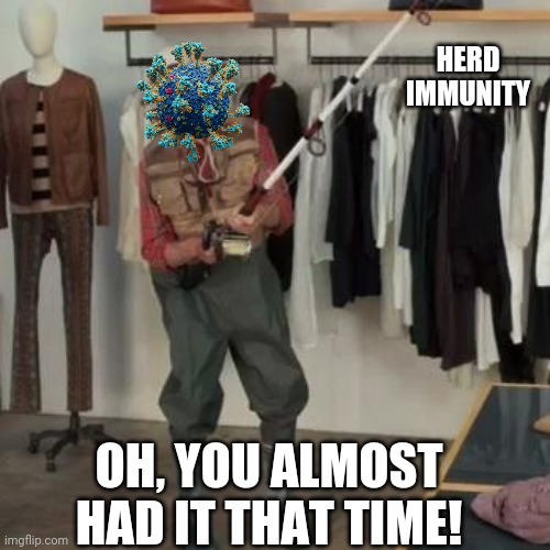 COVID numbers are coming down in my county. I wonder how long it will last. | HERD IMMUNITY; OH, YOU ALMOST HAD IT THAT TIME! | image tagged in state farm fisherman | made w/ Imgflip meme maker