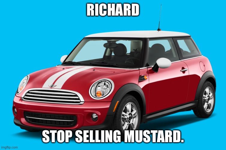 Mini Cooper | RICHARD; STOP SELLING MUSTARD. | image tagged in mini cooper | made w/ Imgflip meme maker