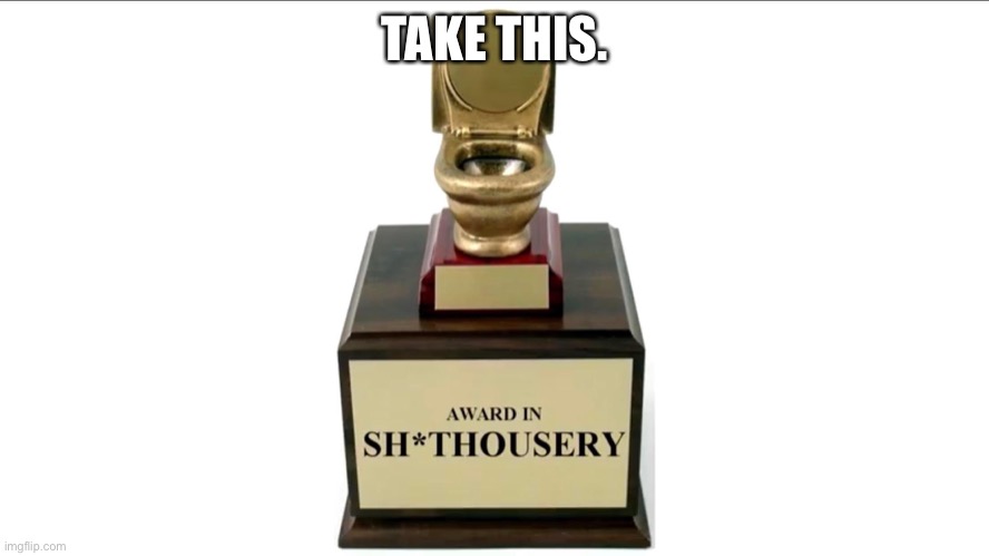 Sh*thousery Award | TAKE THIS. | image tagged in sh thousery award | made w/ Imgflip meme maker