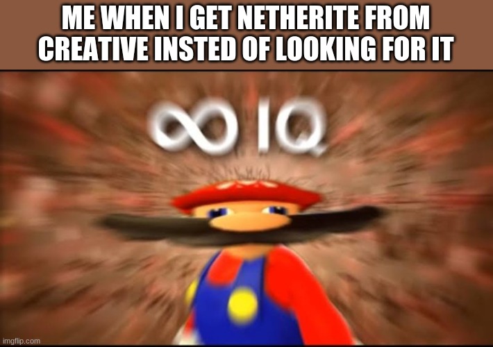 marios infinite iq | ME WHEN I GET NETHERITE FROM CREATIVE INSTED OF LOOKING FOR IT | image tagged in marios infinite iq | made w/ Imgflip meme maker