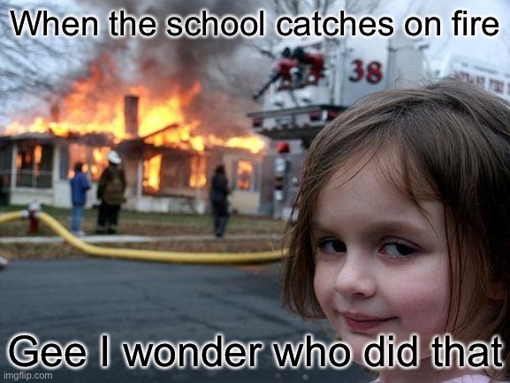 Most likely the quiet kid | When the school catches on fire; Gee I wonder who did that | image tagged in memes,disaster girl | made w/ Imgflip meme maker
