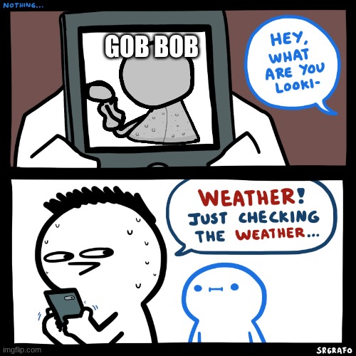 Gob is cool but having it as bob, no. | GOB BOB | image tagged in srgrafo what are you looking at,my singing monsters | made w/ Imgflip meme maker