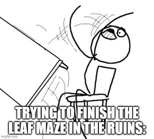 Somewhat frustrating | TRYING TO FINISH THE LEAF MAZE IN THE RUINS: | image tagged in memes,table flip guy | made w/ Imgflip meme maker
