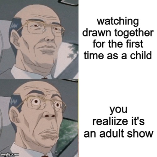 you were so innocent back then.......oof | watching drawn together for the first time as a child; you realiize it's an adult show | image tagged in surprised anime guy,drawn together | made w/ Imgflip meme maker