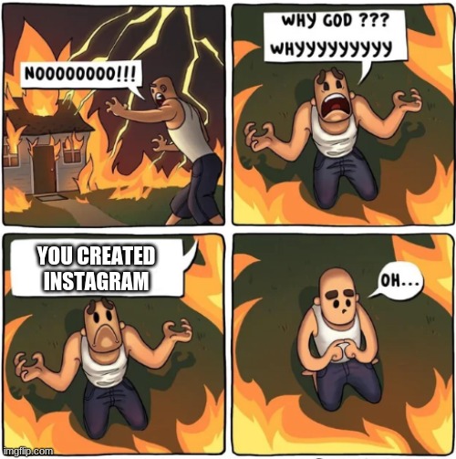 Insta | YOU CREATED INSTAGRAM | image tagged in why god,instant karma,instant regret | made w/ Imgflip meme maker