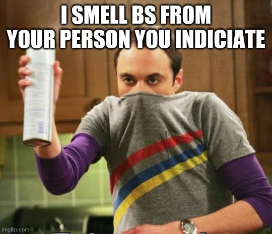 I smell BS | I SMELL BS FROM YOUR PERSON YOU INDICIATE | image tagged in i smell bs | made w/ Imgflip meme maker